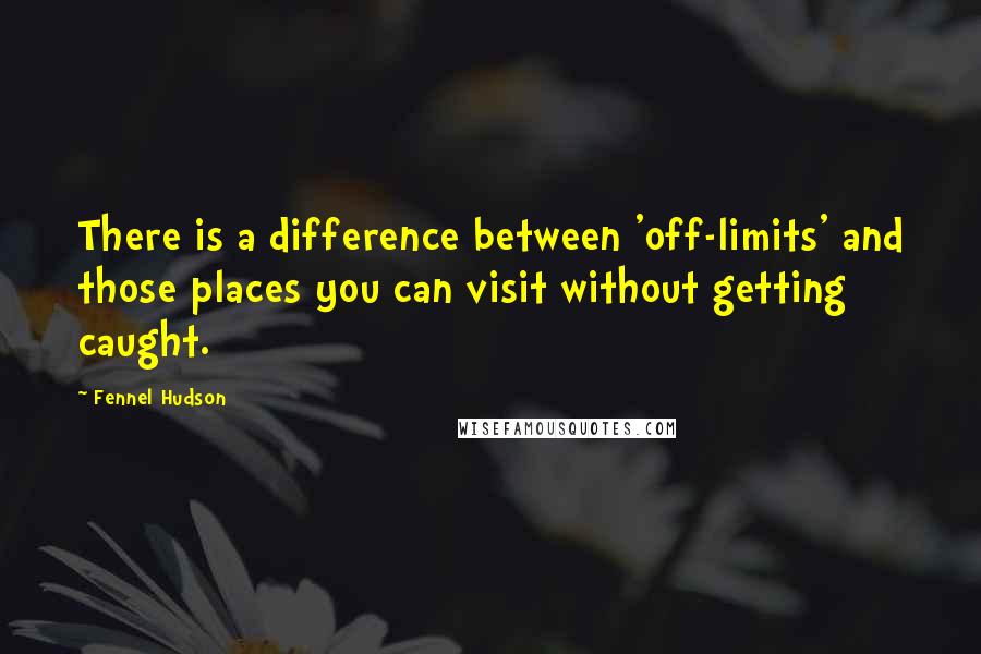 Fennel Hudson Quotes: There is a difference between 'off-limits' and those places you can visit without getting caught.