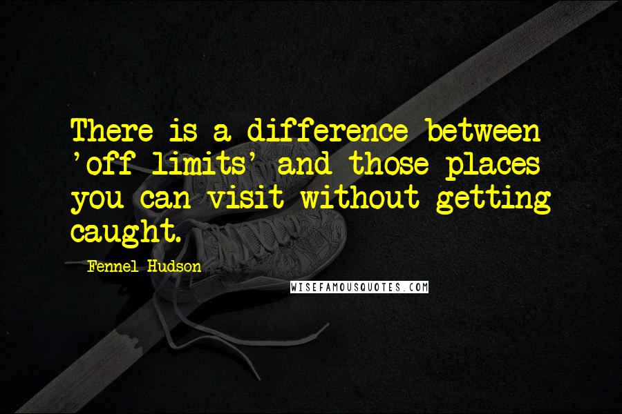 Fennel Hudson Quotes: There is a difference between 'off-limits' and those places you can visit without getting caught.