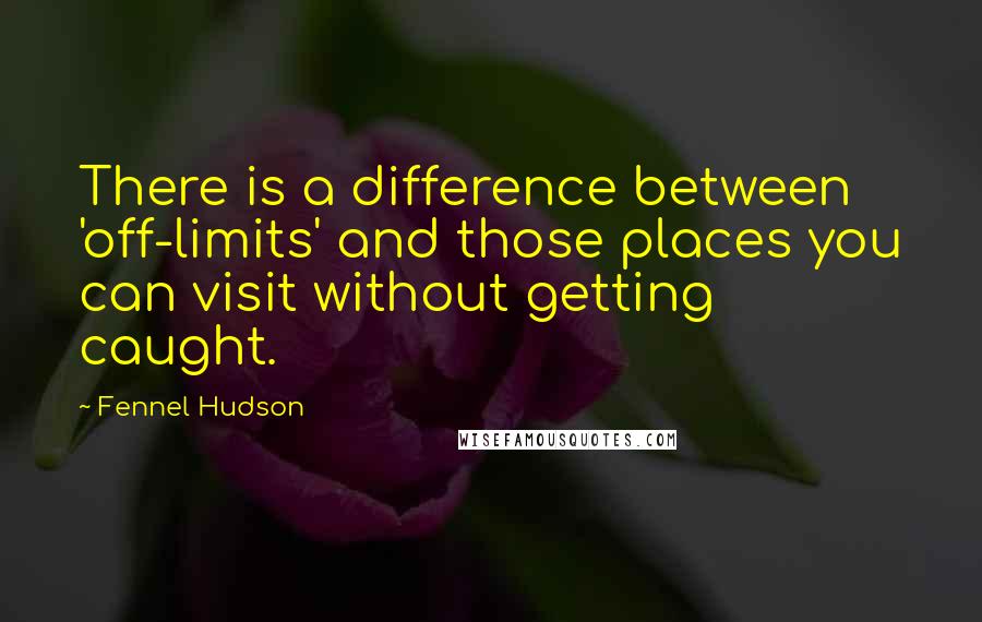 Fennel Hudson Quotes: There is a difference between 'off-limits' and those places you can visit without getting caught.