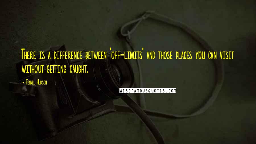 Fennel Hudson Quotes: There is a difference between 'off-limits' and those places you can visit without getting caught.