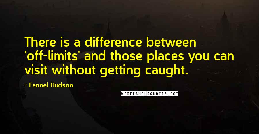 Fennel Hudson Quotes: There is a difference between 'off-limits' and those places you can visit without getting caught.