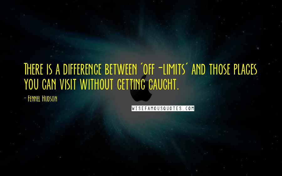 Fennel Hudson Quotes: There is a difference between 'off-limits' and those places you can visit without getting caught.