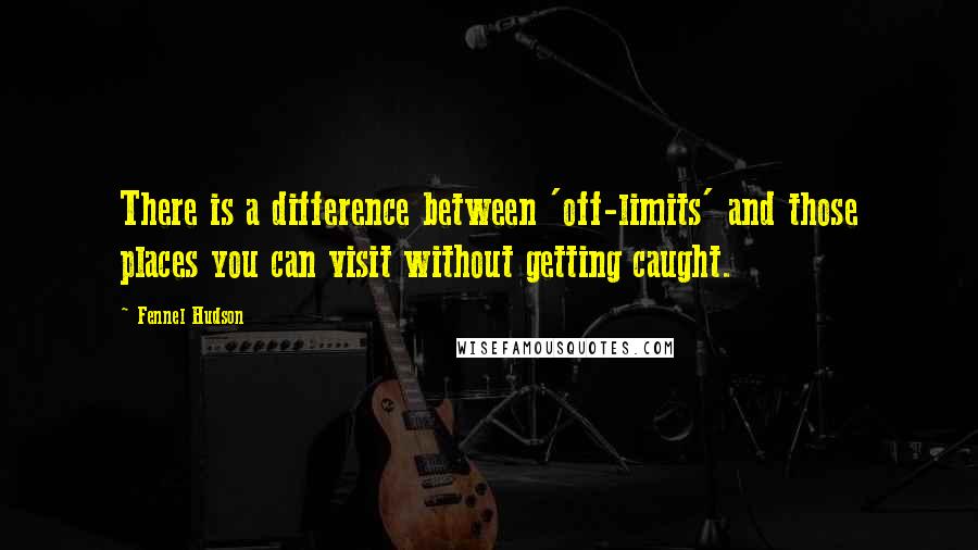 Fennel Hudson Quotes: There is a difference between 'off-limits' and those places you can visit without getting caught.