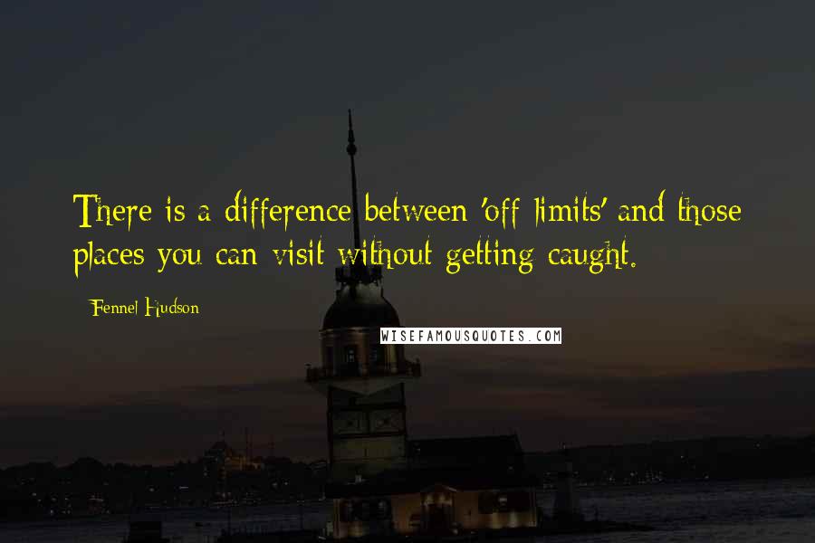 Fennel Hudson Quotes: There is a difference between 'off-limits' and those places you can visit without getting caught.