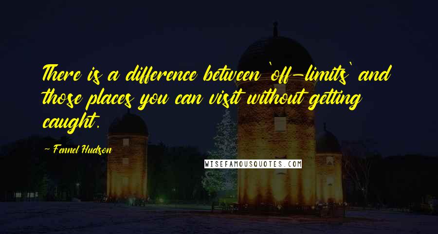 Fennel Hudson Quotes: There is a difference between 'off-limits' and those places you can visit without getting caught.