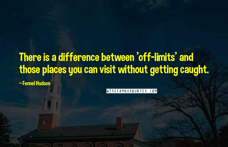 Fennel Hudson Quotes: There is a difference between 'off-limits' and those places you can visit without getting caught.