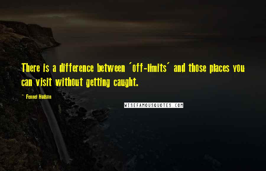 Fennel Hudson Quotes: There is a difference between 'off-limits' and those places you can visit without getting caught.