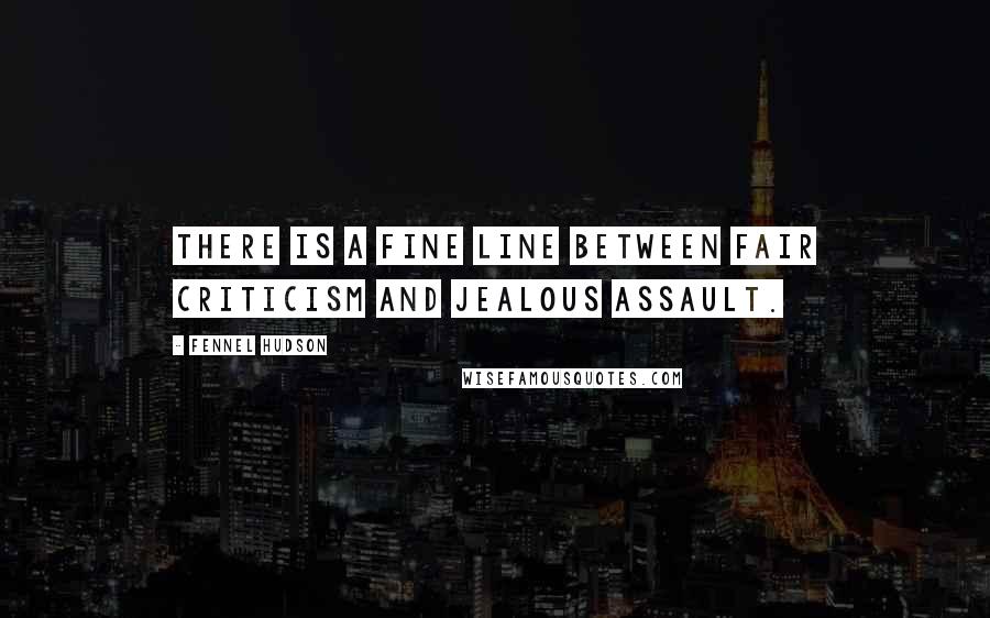 Fennel Hudson Quotes: There is a fine line between fair criticism and jealous assault.