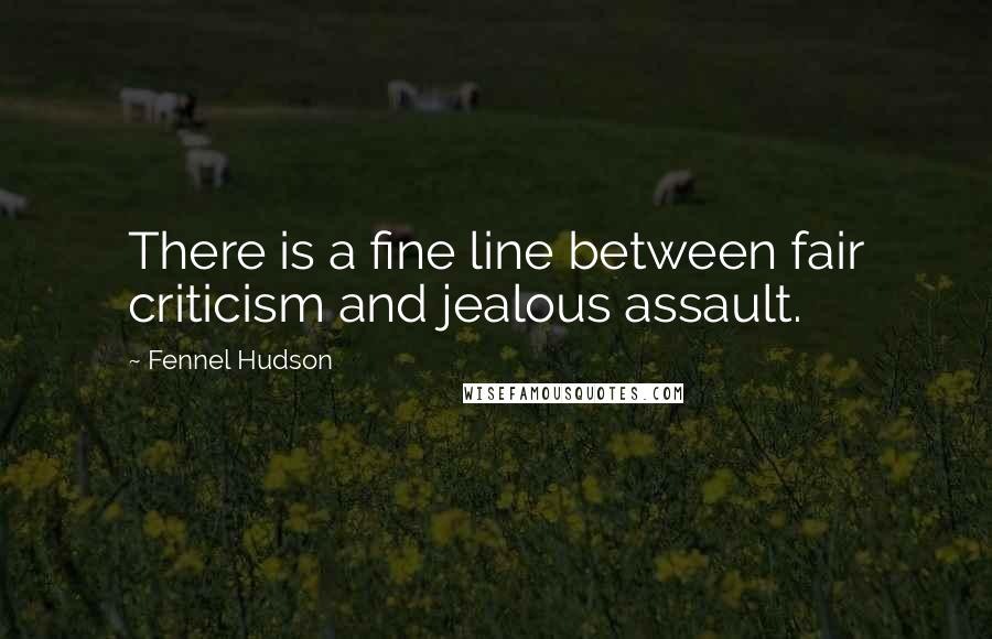 Fennel Hudson Quotes: There is a fine line between fair criticism and jealous assault.