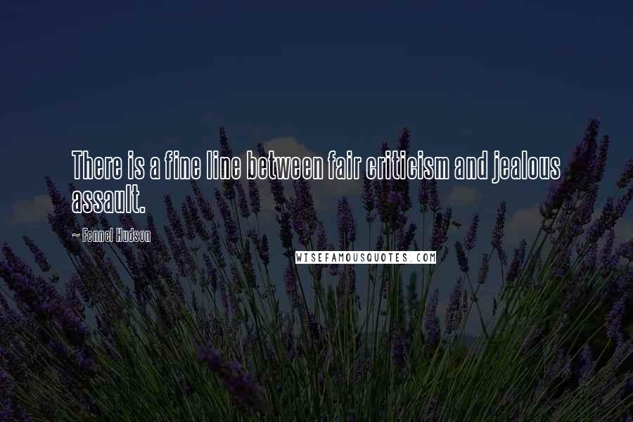 Fennel Hudson Quotes: There is a fine line between fair criticism and jealous assault.