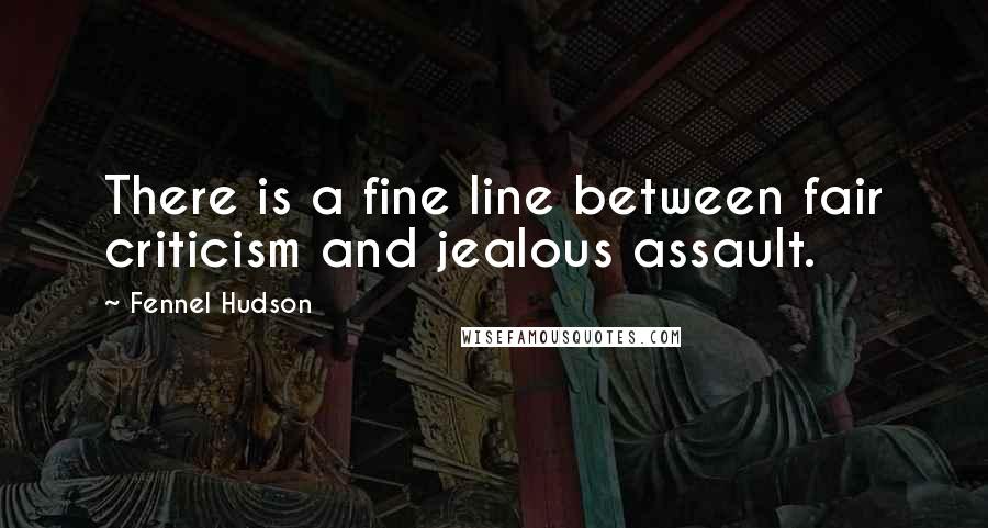 Fennel Hudson Quotes: There is a fine line between fair criticism and jealous assault.