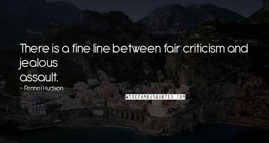 Fennel Hudson Quotes: There is a fine line between fair criticism and jealous assault.