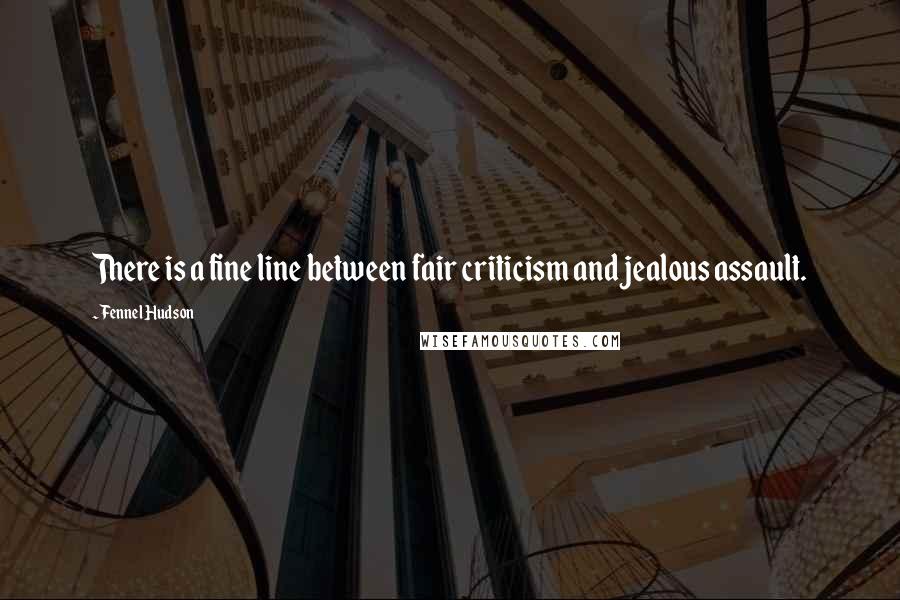 Fennel Hudson Quotes: There is a fine line between fair criticism and jealous assault.