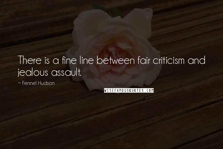 Fennel Hudson Quotes: There is a fine line between fair criticism and jealous assault.
