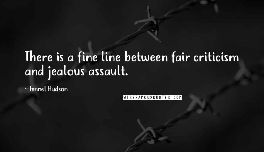 Fennel Hudson Quotes: There is a fine line between fair criticism and jealous assault.