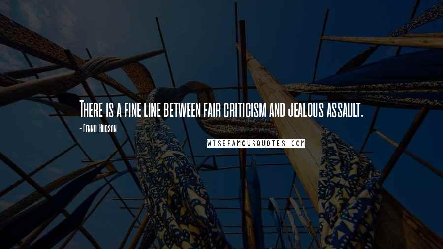 Fennel Hudson Quotes: There is a fine line between fair criticism and jealous assault.