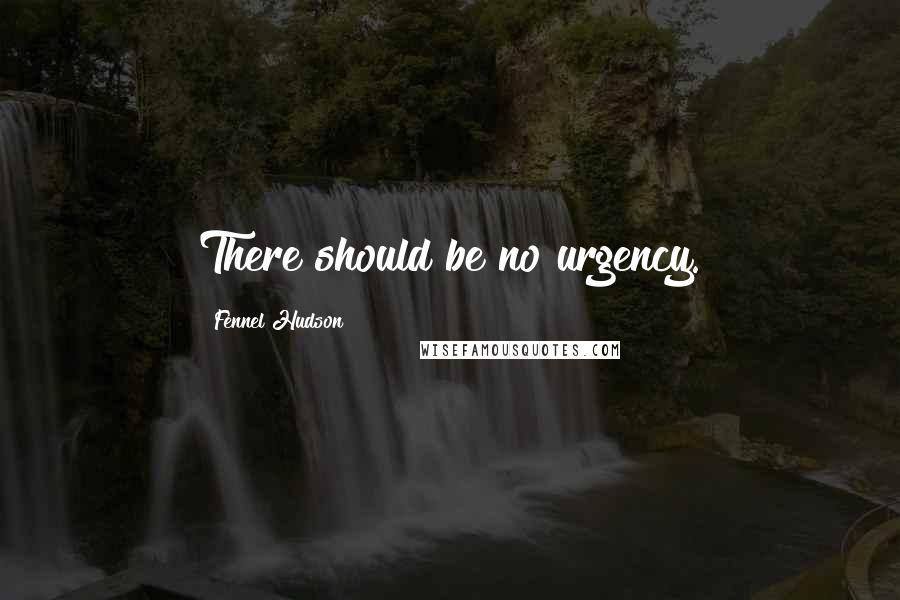 Fennel Hudson Quotes: There should be no urgency.