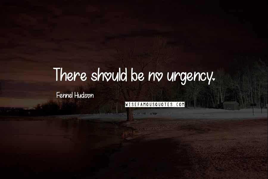 Fennel Hudson Quotes: There should be no urgency.