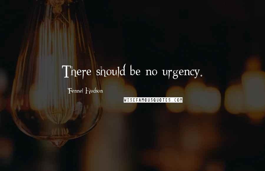 Fennel Hudson Quotes: There should be no urgency.