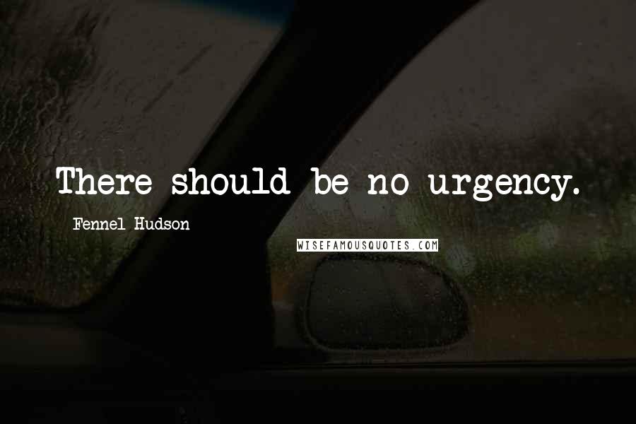 Fennel Hudson Quotes: There should be no urgency.