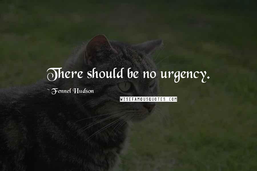 Fennel Hudson Quotes: There should be no urgency.