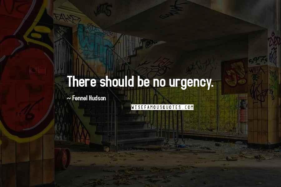 Fennel Hudson Quotes: There should be no urgency.