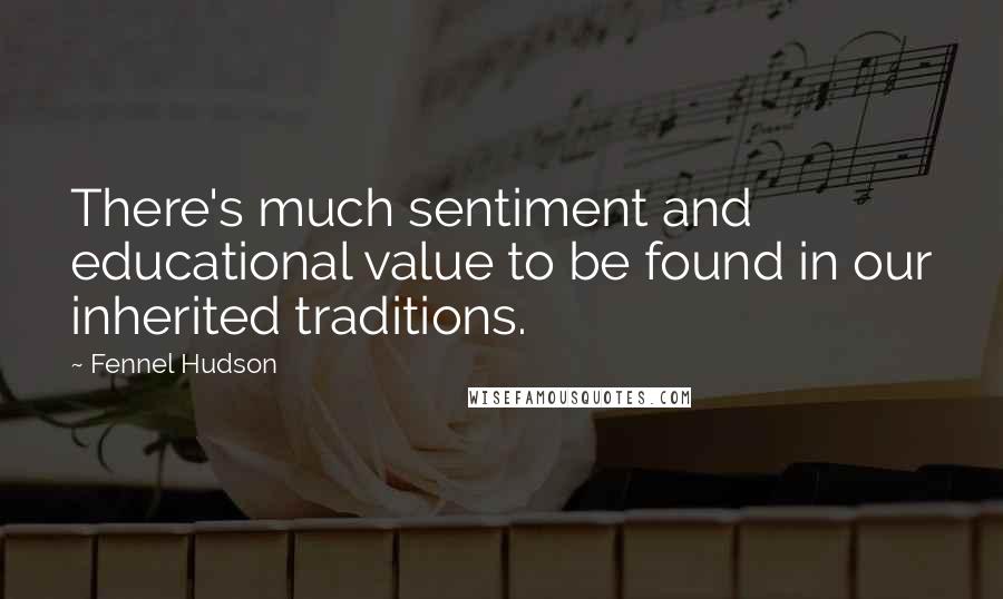 Fennel Hudson Quotes: There's much sentiment and educational value to be found in our inherited traditions.