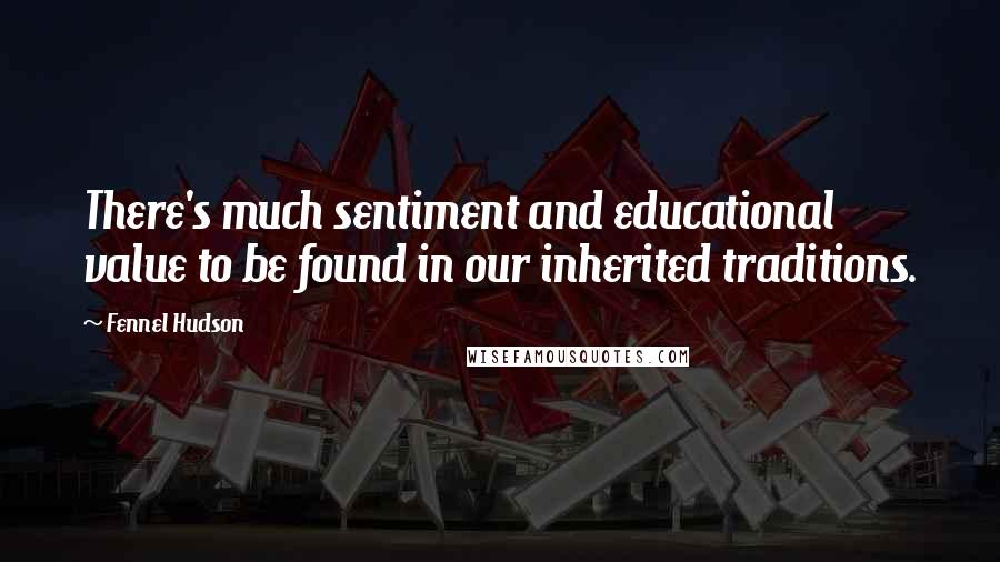 Fennel Hudson Quotes: There's much sentiment and educational value to be found in our inherited traditions.