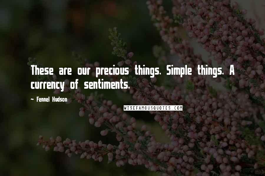 Fennel Hudson Quotes: These are our precious things. Simple things. A currency of sentiments.