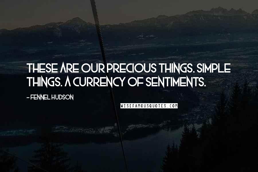 Fennel Hudson Quotes: These are our precious things. Simple things. A currency of sentiments.