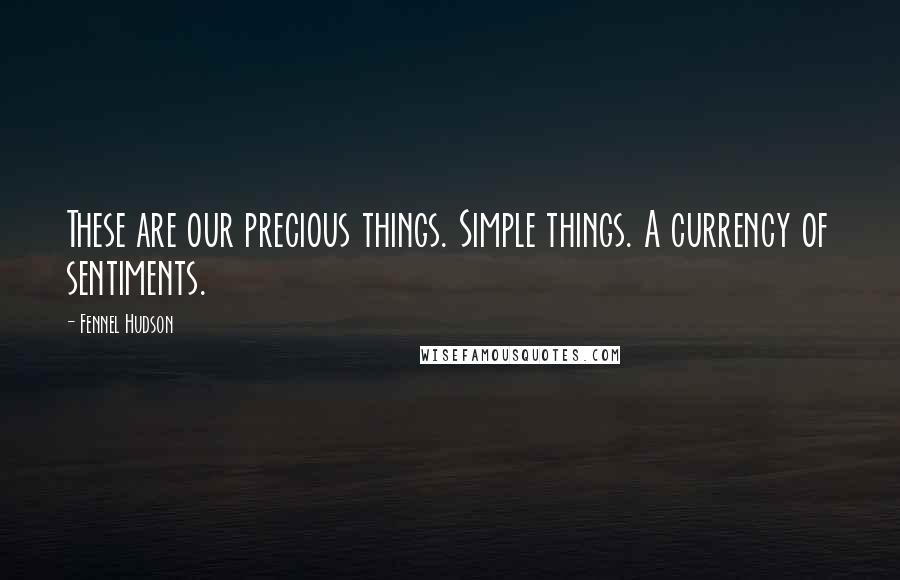 Fennel Hudson Quotes: These are our precious things. Simple things. A currency of sentiments.