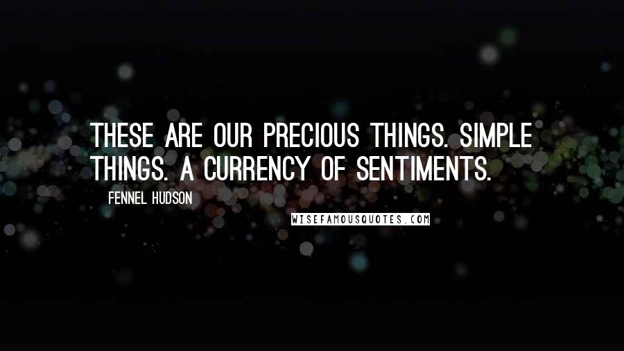 Fennel Hudson Quotes: These are our precious things. Simple things. A currency of sentiments.