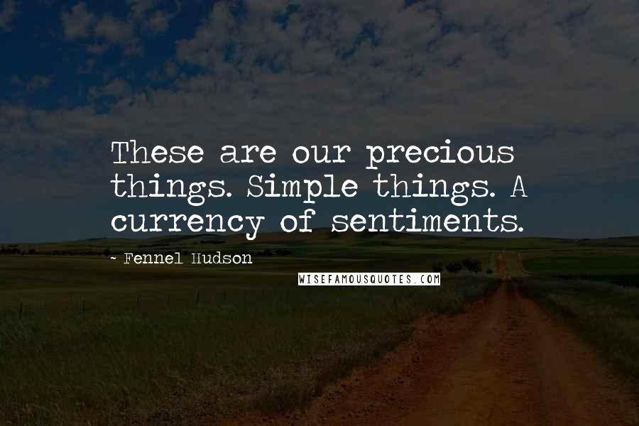 Fennel Hudson Quotes: These are our precious things. Simple things. A currency of sentiments.