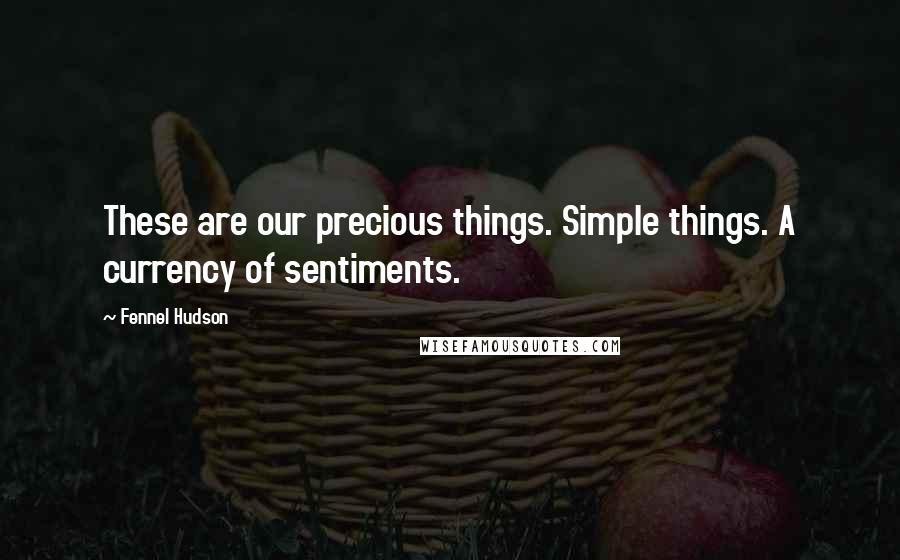 Fennel Hudson Quotes: These are our precious things. Simple things. A currency of sentiments.