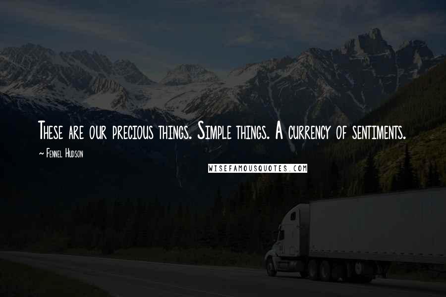 Fennel Hudson Quotes: These are our precious things. Simple things. A currency of sentiments.