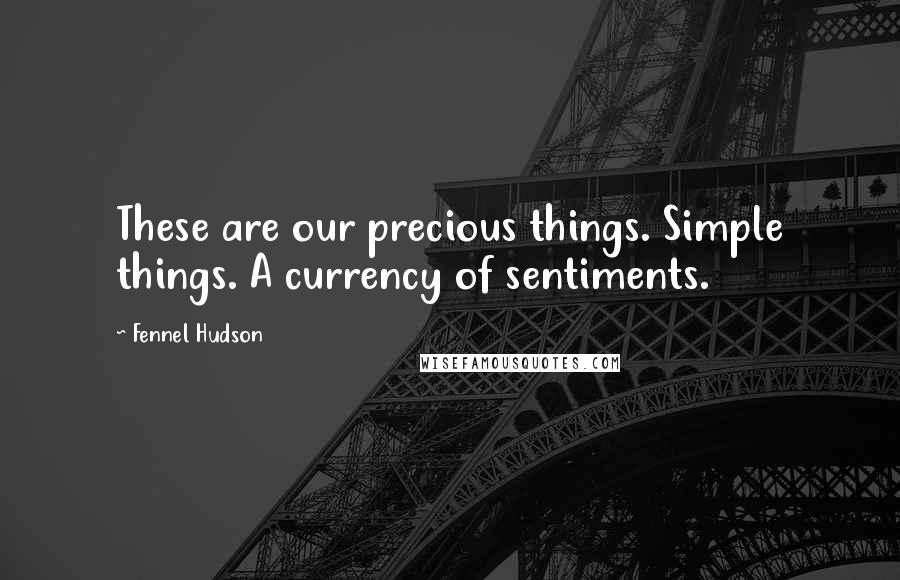 Fennel Hudson Quotes: These are our precious things. Simple things. A currency of sentiments.