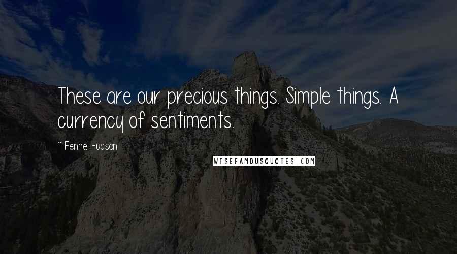 Fennel Hudson Quotes: These are our precious things. Simple things. A currency of sentiments.