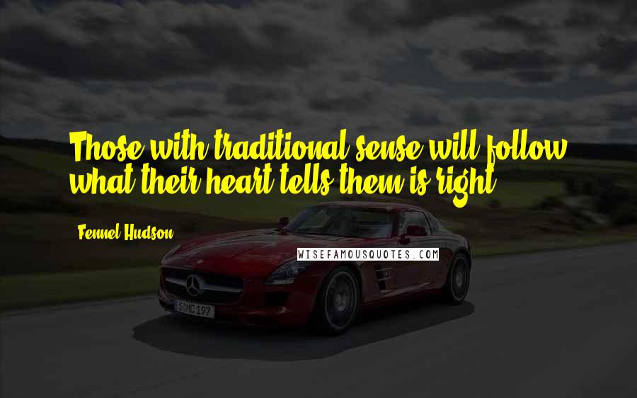 Fennel Hudson Quotes: Those with traditional sense will follow what their heart tells them is right.