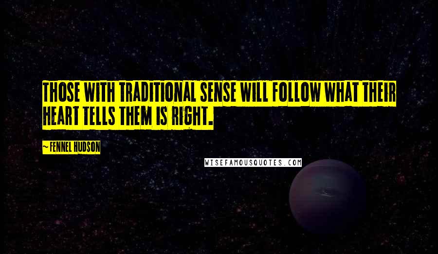 Fennel Hudson Quotes: Those with traditional sense will follow what their heart tells them is right.