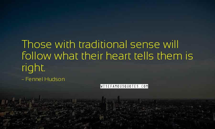 Fennel Hudson Quotes: Those with traditional sense will follow what their heart tells them is right.