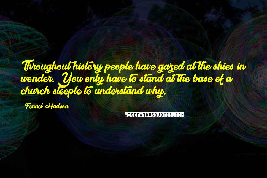 Fennel Hudson Quotes: Throughout history people have gazed at the skies in wonder. You only have to stand at the base of a church steeple to understand why.