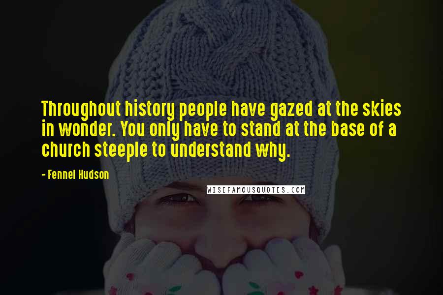 Fennel Hudson Quotes: Throughout history people have gazed at the skies in wonder. You only have to stand at the base of a church steeple to understand why.