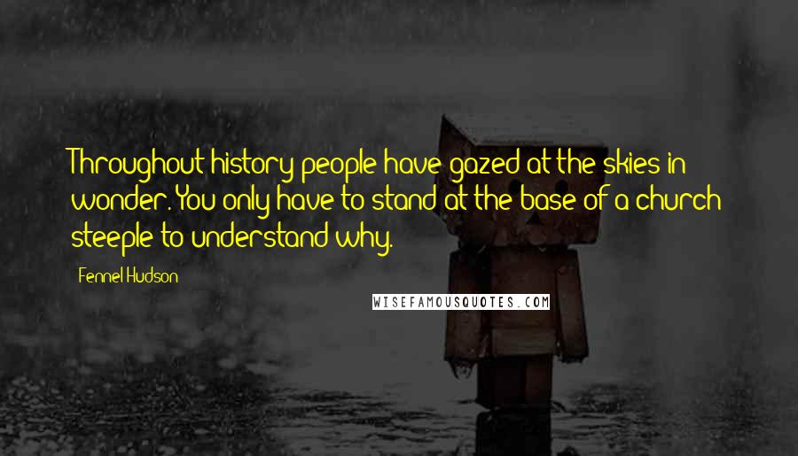 Fennel Hudson Quotes: Throughout history people have gazed at the skies in wonder. You only have to stand at the base of a church steeple to understand why.