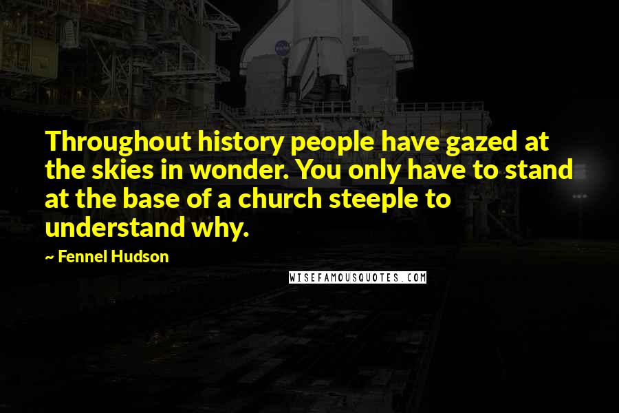 Fennel Hudson Quotes: Throughout history people have gazed at the skies in wonder. You only have to stand at the base of a church steeple to understand why.