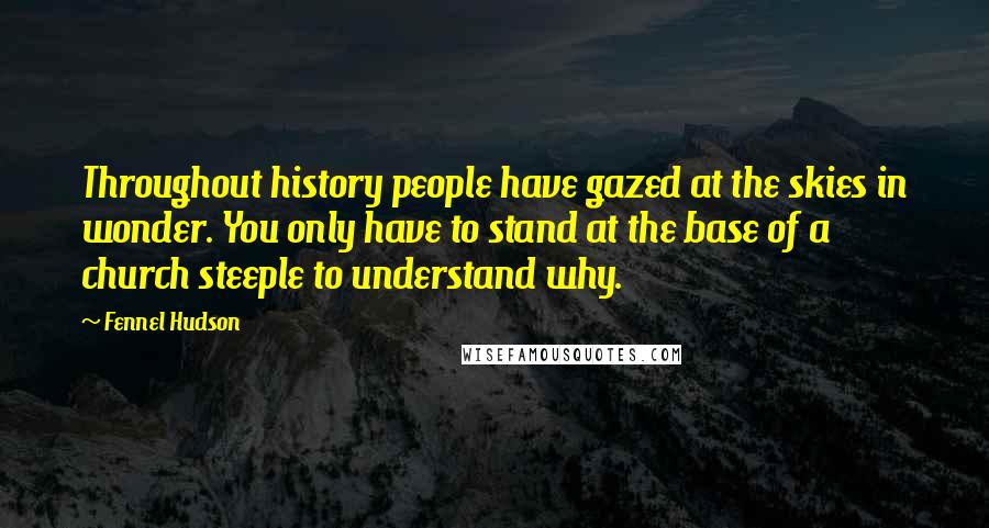 Fennel Hudson Quotes: Throughout history people have gazed at the skies in wonder. You only have to stand at the base of a church steeple to understand why.