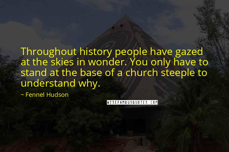 Fennel Hudson Quotes: Throughout history people have gazed at the skies in wonder. You only have to stand at the base of a church steeple to understand why.