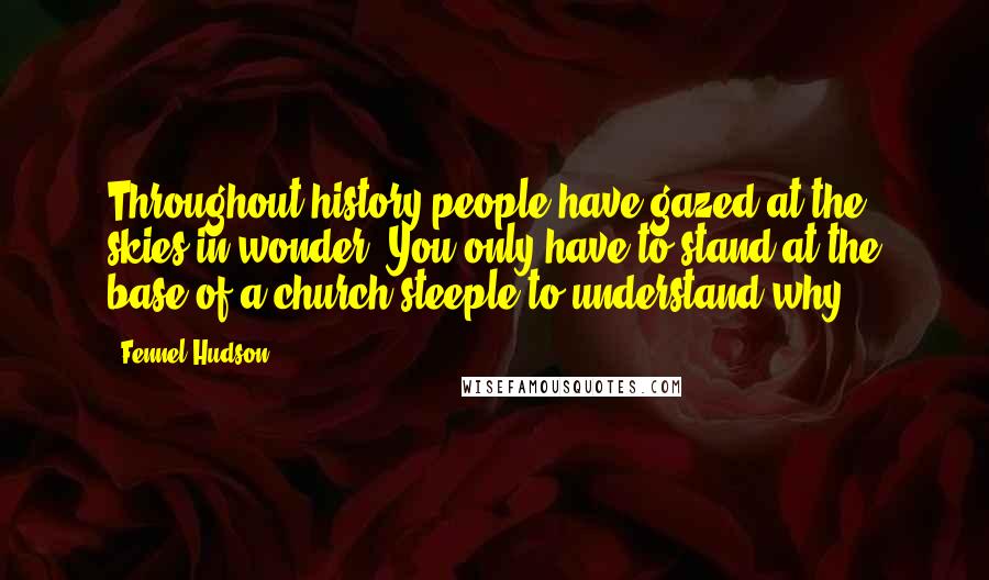 Fennel Hudson Quotes: Throughout history people have gazed at the skies in wonder. You only have to stand at the base of a church steeple to understand why.