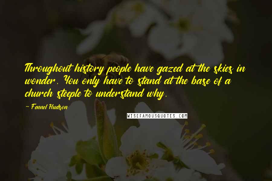 Fennel Hudson Quotes: Throughout history people have gazed at the skies in wonder. You only have to stand at the base of a church steeple to understand why.