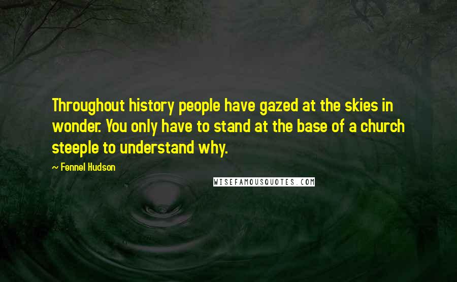 Fennel Hudson Quotes: Throughout history people have gazed at the skies in wonder. You only have to stand at the base of a church steeple to understand why.