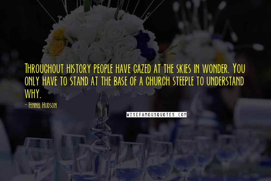 Fennel Hudson Quotes: Throughout history people have gazed at the skies in wonder. You only have to stand at the base of a church steeple to understand why.